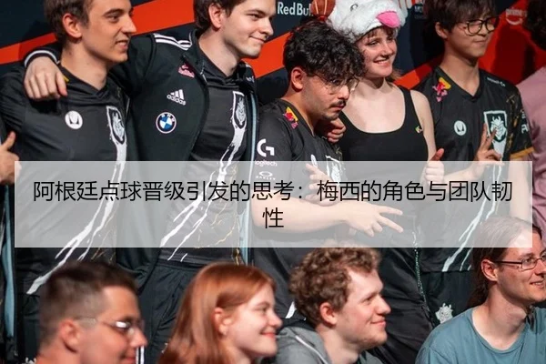 阿根廷点球晋级引发的思考：梅西的角色与团队韧性